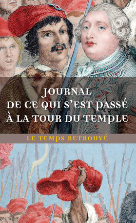 Journal de ce qui s'est passé à la tour du Temple suivi de Dernières Heures de Louis XVI par l'abbé Edgeworth de Firmont et de Mémoire écrit par Marie-Thérèse-Charlotte de France