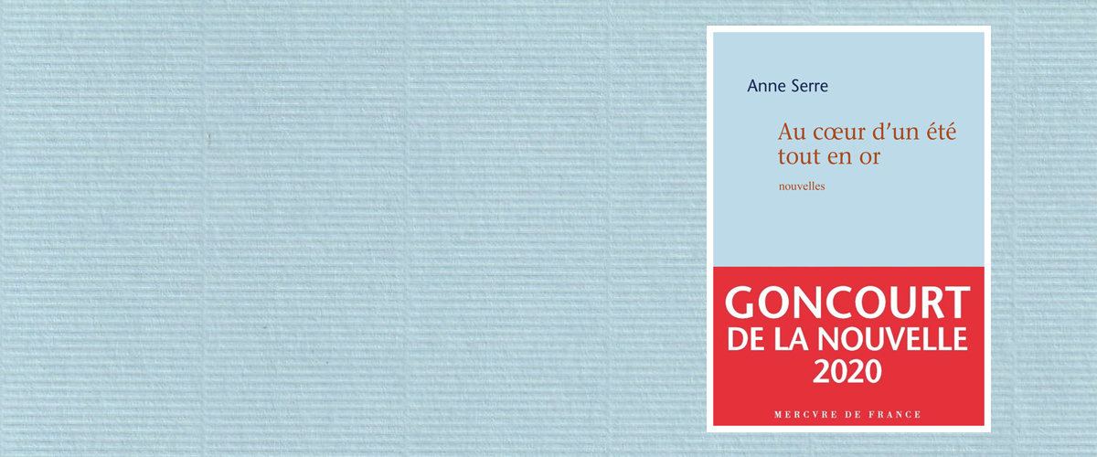 Anne Serre - Au cœur d'un été tout en or - Goncourt de la nouvelle 2020